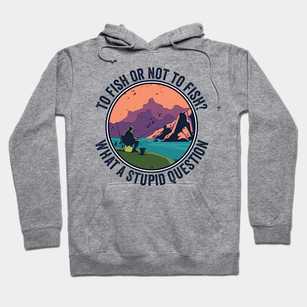 To Fish Or Not To Fish What A Stupid Question Hoodie by BramCrye